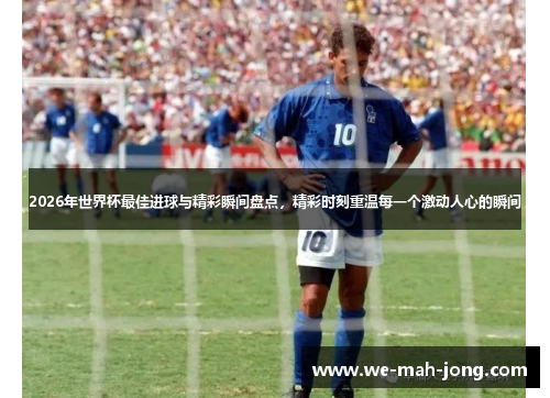 2026年世界杯最佳进球与精彩瞬间盘点，精彩时刻重温每一个激动人心的瞬间