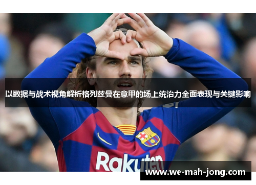 以数据与战术视角解析格列兹曼在意甲的场上统治力全面表现与关键影响