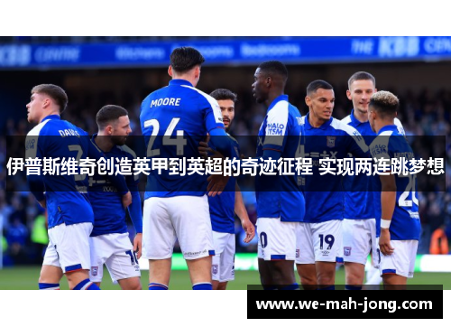 伊普斯维奇创造英甲到英超的奇迹征程 实现两连跳梦想
