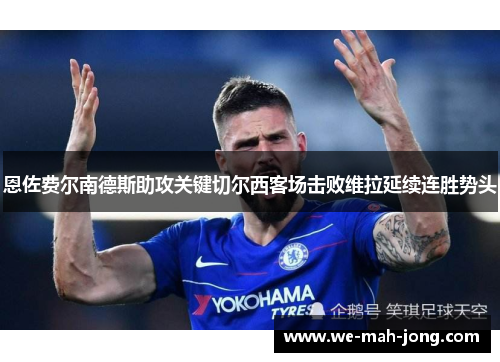 恩佐费尔南德斯助攻关键切尔西客场击败维拉延续连胜势头