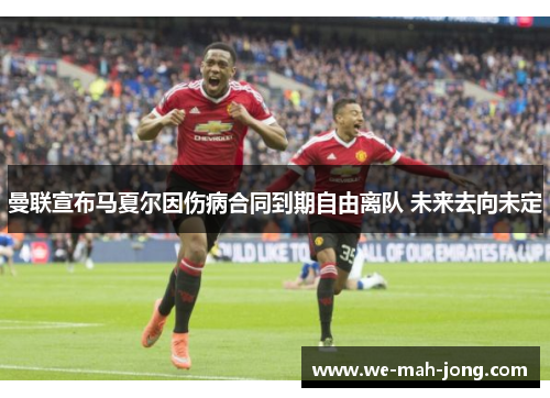 曼联宣布马夏尔因伤病合同到期自由离队 未来去向未定