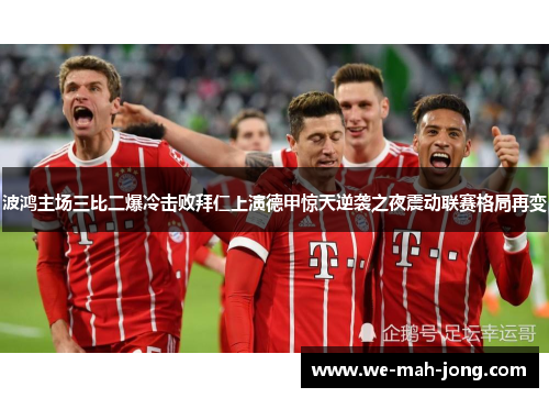 波鸿主场三比二爆冷击败拜仁上演德甲惊天逆袭之夜震动联赛格局再变