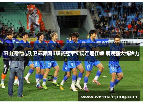 蔚山现代成功卫冕韩国K联赛冠军实现连冠佳绩 展现强大统治力