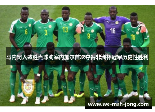 马内罚入致胜点球助塞内加尔首次夺得非洲杯冠军历史性胜利