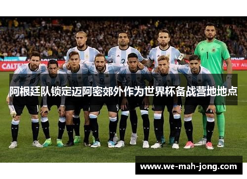 阿根廷队锁定迈阿密郊外作为世界杯备战营地地点