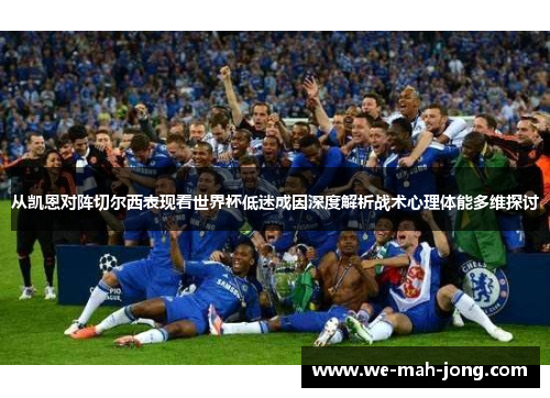 从凯恩对阵切尔西表现看世界杯低迷成因深度解析战术心理体能多维探讨 从凯恩对阵切尔西表现看世界杯低迷成因深度解析战术心理体能多维探讨